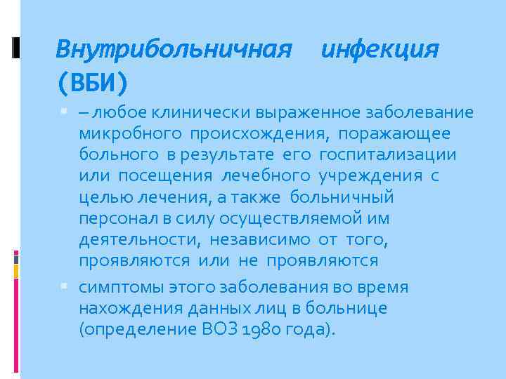 Внутрибольничная (ВБИ) инфекция – любое клинически выраженное заболевание микробного происхождения, поражающее больного в результате