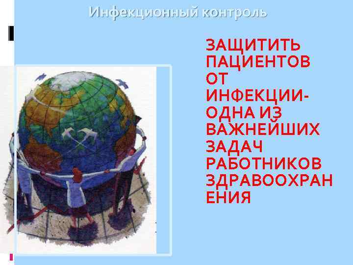 Инфекционный контроль ЗАЩИТИТЬ ПАЦИЕНТОВ ОТ ИНФЕКЦИИОДНА ИЗ ВАЖНЕЙШИХ ЗАДАЧ РАБОТНИКОВ ЗДРАВООХРАН ЕНИЯ 