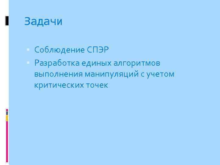 Задачи Соблюдение СПЭР Разработка единых алгоритмов выполнения манипуляций с учетом критических точек 