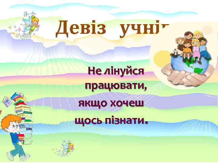 Девіз учнів: Не лінуйся працювати, якщо хочеш щось пізнати. 