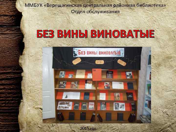 ММБУК «Верещагинская центральная районная библиотека» Отдел обслуживания БЕЗ ВИНЫ ВИНОВАТЫЕ 2015 год 
