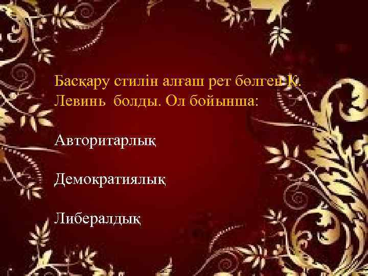 Басқару стилін алғаш рет бөлген К. Левинь болды. Ол бойынша: Авторитарлық Демократиялық Либералдық 