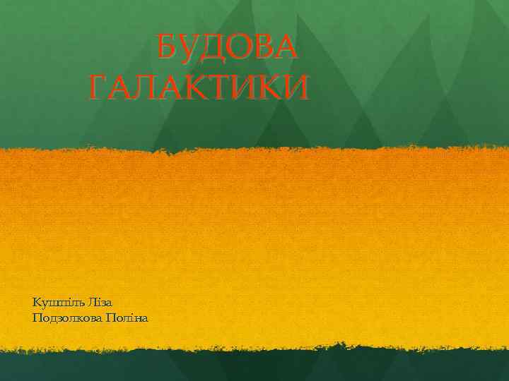 БУДОВА ГАЛАКТИКИ Кушпіль Ліза Подзолкова Поліна 