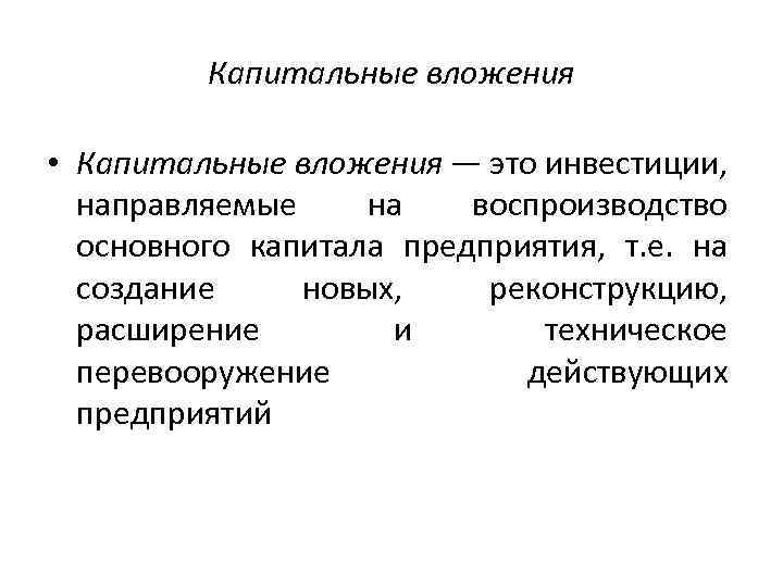 Капитальные вложения • Капитальные вложения — это инвестиции, направляемые на воспроизводство основного капитала предприятия,