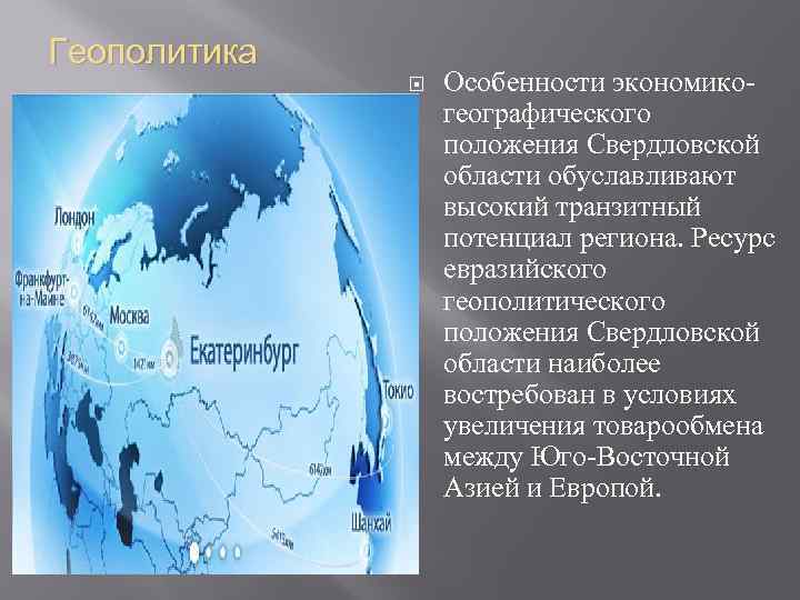 Геополитика Особенности экономикогеографического положения Свердловской области обуславливают высокий транзитный потенциал региона. Ресурс евразийского геополитического