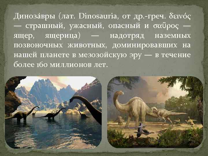 Диноза вры (лат. Dinosauria, от др. -греч. δεινός — страшный, ужасный, опасный и σαῦρος