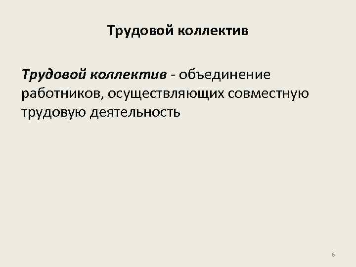 Трудовой коллектив - объединение работников, осуществляющих совместную трудовую деятельность 6 