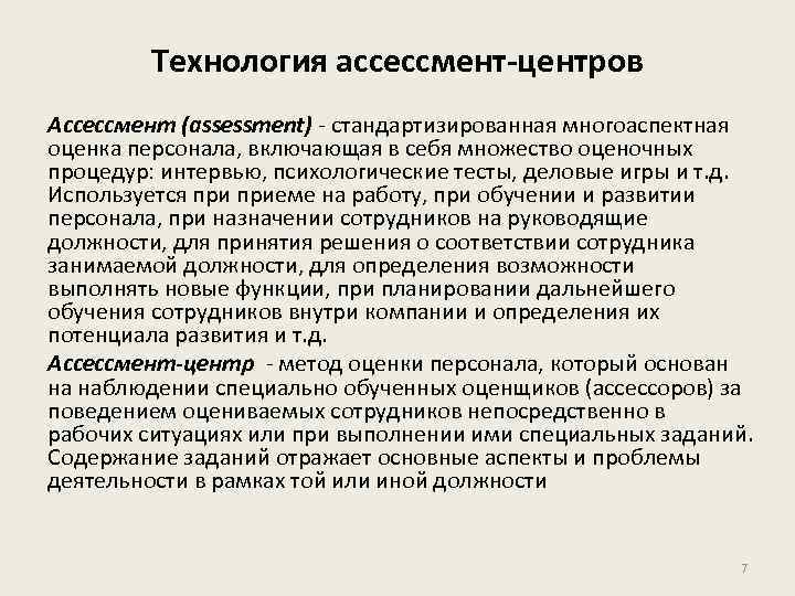 Технология ассессмент-центров Ассессмент (assessment) - стандартизированная многоаспектная оценка персонала, включающая в себя множество оценочных