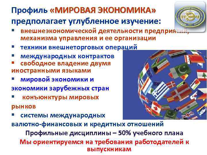 Профиль «МИРОВАЯ ЭКОНОМИКА» предполагает углубленное изучение: § внешнеэкономической деятельности предприятий, механизма управления и ее