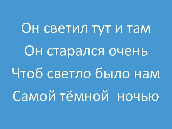 Он светил тут и там Он старался очень Чтоб светло было нам Самой тёмной