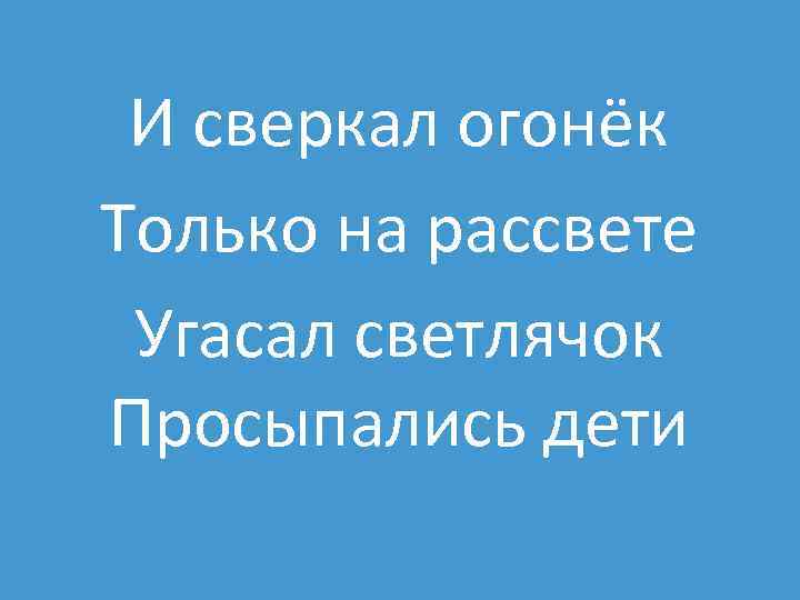 И сверкал огонёк Только на рассвете Угасал светлячок Просыпались дети 