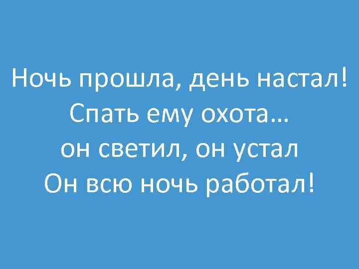 Ночь прошла, день настал! Спать ему охота… он светил, он устал Он всю ночь