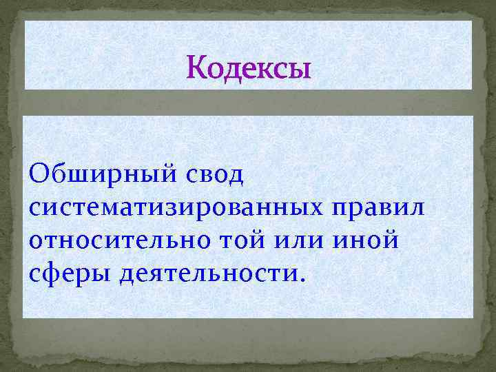 Кодексы Обширный свод систематизированных правил относительно той или иной сферы деятельности. 