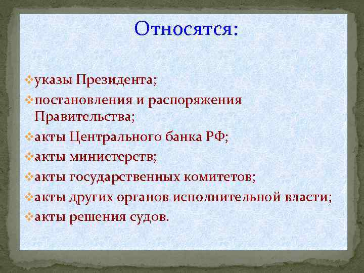 Относятся: vуказы Президента; vпостановления и распоряжения Правительства; vакты Центрального банка РФ; vакты министерств; vакты
