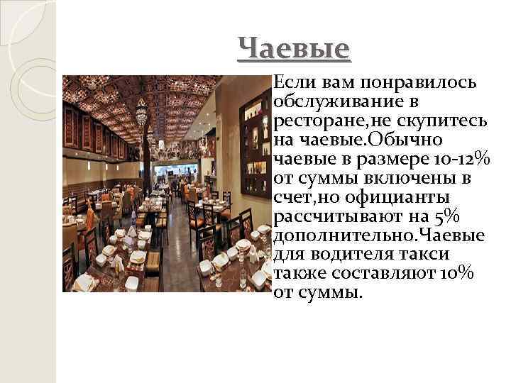 Чаевые Если вам понравилось обслуживание в ресторане, не скупитесь на чаевые. Обычно чаевые в