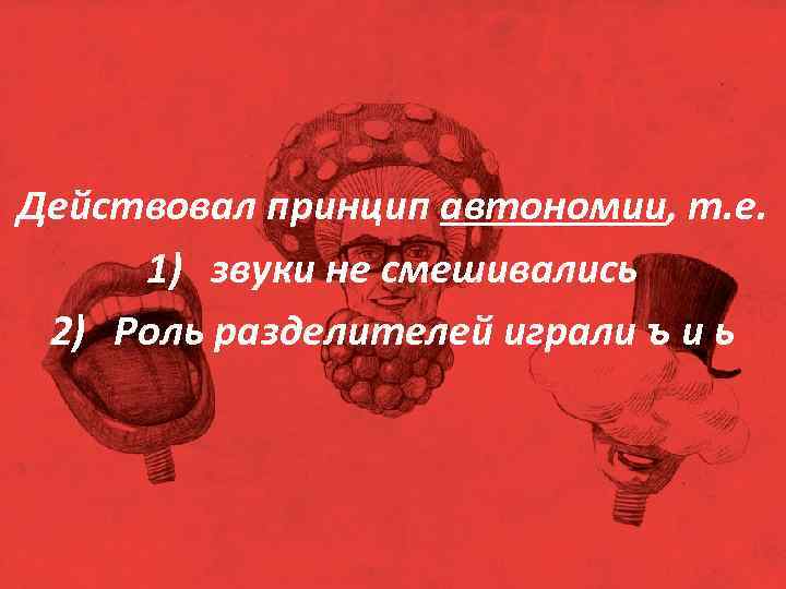 Действовал принцип автономии, т. е. 1) звуки не смешивались 2) Роль разделителей играли ъ