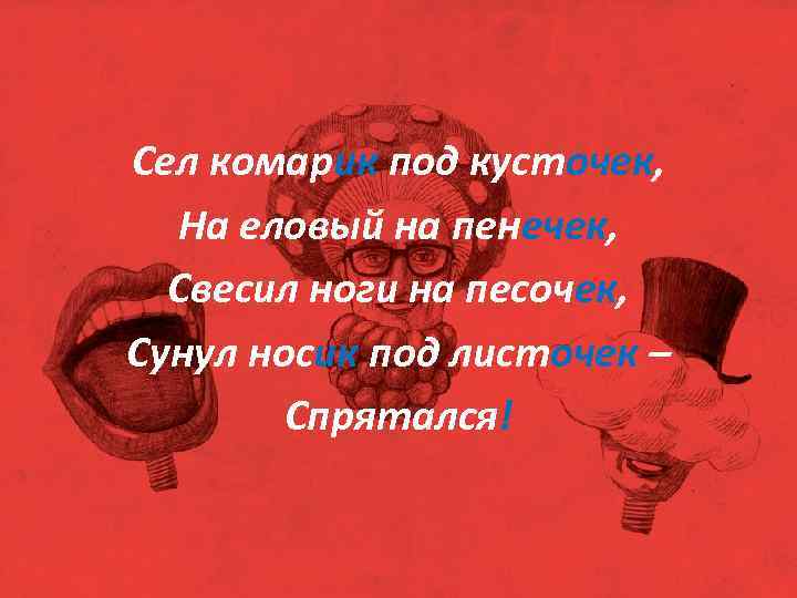 Сел комарик под кусточек, На еловый на пенечек, Свесил ноги на песочек, Сунул носик