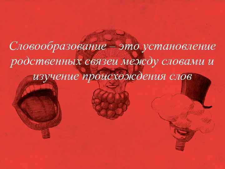 Словообразование – это установление родственных связеи между словами и изучение происхождения слов 