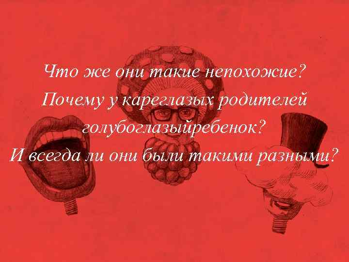 Что же они такие непохожие? Почему у кареглазых родителей голубоглазыйребенок? И всегда ли они