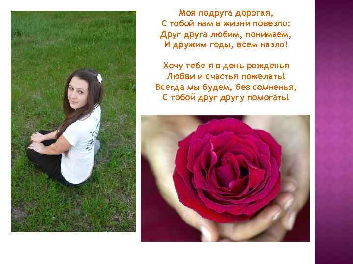 Моя подруга дорогая, С тобой нам в жизни повезло: Друг друга любим, понимаем, И