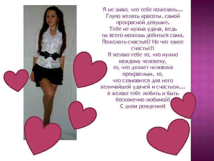 Я не знаю, что тебе пожелать. . . Глупо желать красоты, самой прекрасной девушке.
