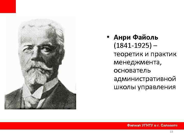  • Анри Файоль (1841 -1925) – теоретик и практик менеджмента, основатель административной школы