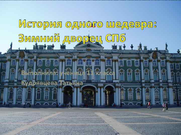 История одного шедевра: Зимний дворец СПб Выполнила: ученица 11 класса Кудрявцева Татьяна 