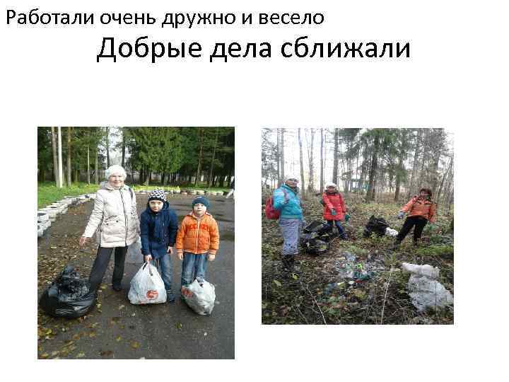 Работали очень дружно и весело Добрые дела сближали 