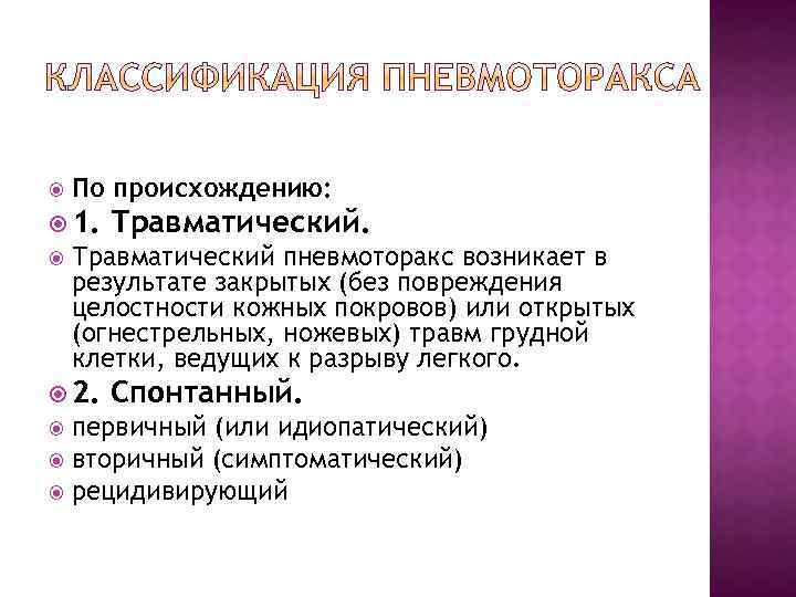  По происхождению: 1. Травматический пневмоторакс возникает в результате закрытых (без повреждения целостности кожных