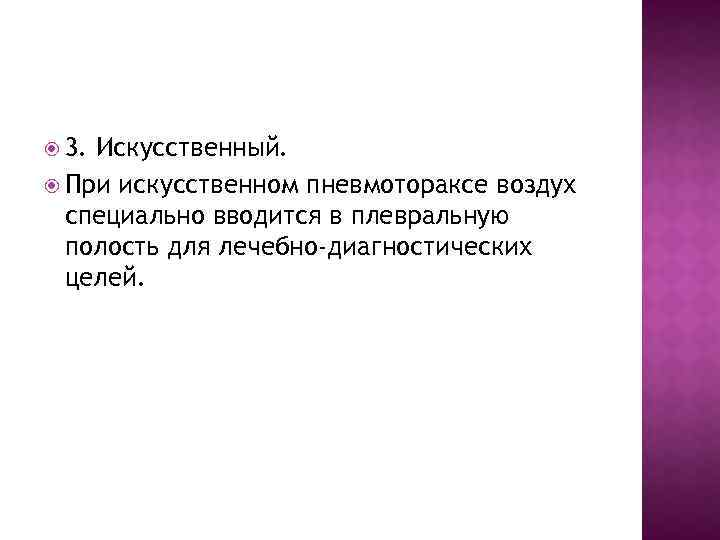  3. Искусственный. При искусственном пневмотораксе воздух специально вводится в плевральную полость для лечебно-диагностических