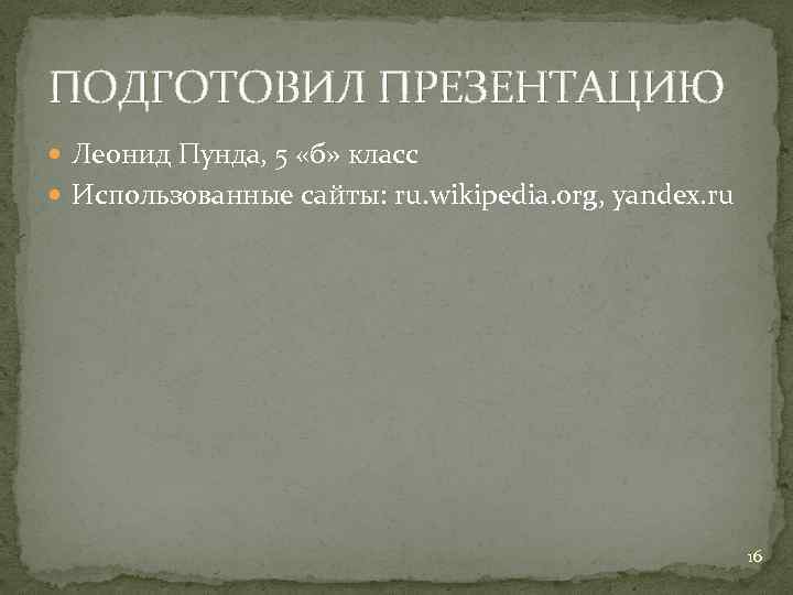 ПОДГОТОВИЛ ПРЕЗЕНТАЦИЮ Леонид Пунда, 5 «б» класс Использованные сайты: ru. wikipedia. org, yandex. ru