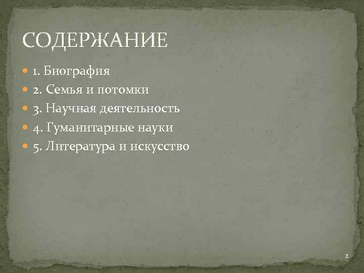 СОДЕРЖАНИЕ 1. Биография 2. Семья и потомки 3. Научная деятельность 4. Гуманитарные науки 5.