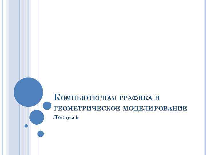 КОМПЬЮТЕРНАЯ ГРАФИКА И ГЕОМЕТРИЧЕСКОЕ МОДЕЛИРОВАНИЕ Лекция 5 