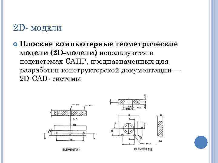 2 D- МОДЕЛИ Плоские компьютерные геометрические модели (2 D-модели) используются в подсистемах САПР, предназначенных