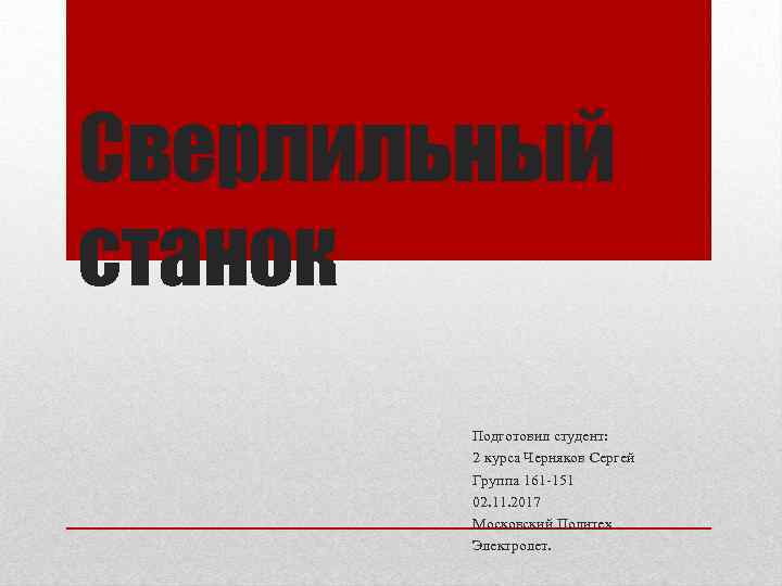 Сверлильный станок Подготовил студент: 2 курса Черняков Сергей Группа 161 -151 02. 11. 2017