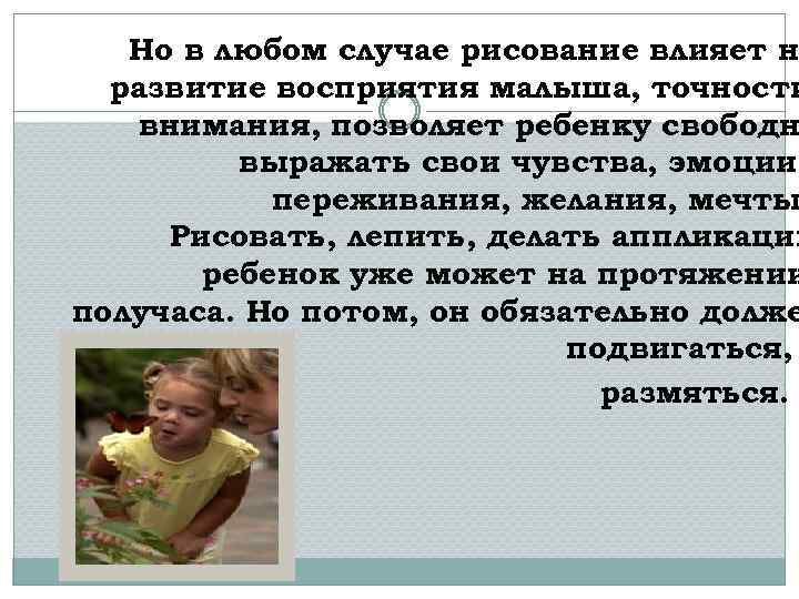 Но в любом случае рисование влияет н развитие восприятия малыша, точности внимания, позволяет ребенку