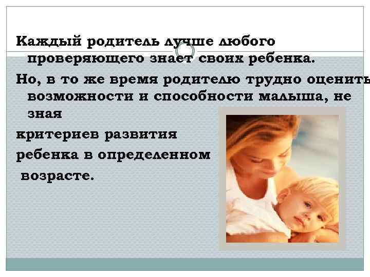 Каждый родитель лучше любого проверяющего знает своих ребенка. Но, в то же время родителю