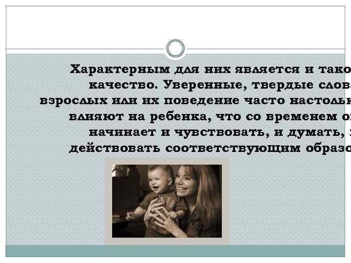 Характерным для них является и тако качество. Уверенные, твердые слова взрослых или их поведение