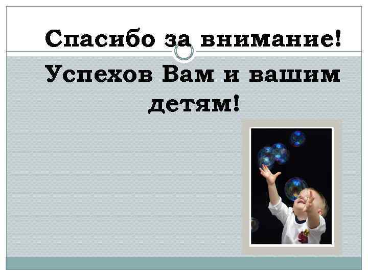 Спасибо за внимание! Успехов Вам и вашим детям! 