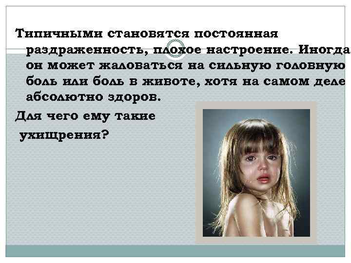 Типичными становятся постоянная раздраженность, плохое настроение. Иногда он может жаловаться на сильную головную боль