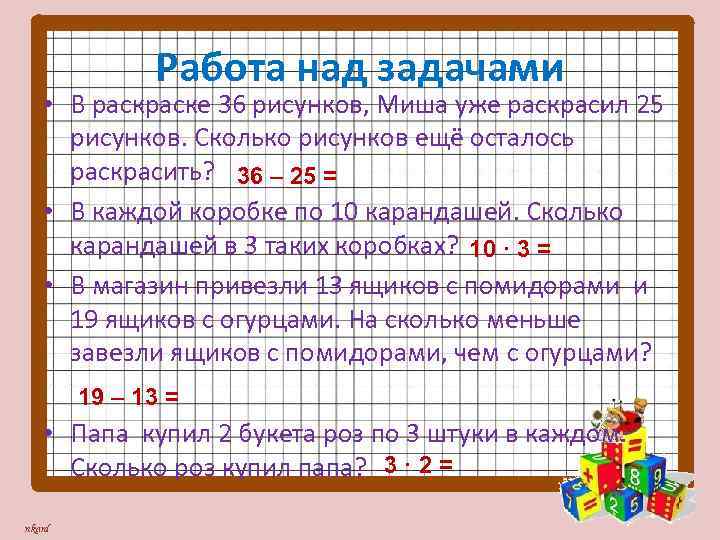 Работа над задачами • В раске 36 рисунков, Миша уже раскрасил 25 рисунков. Сколько