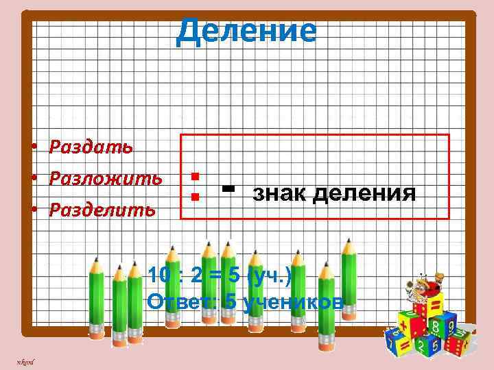 Деление • Раздать • Разложить • Разделить : - знак деления 10 : 2