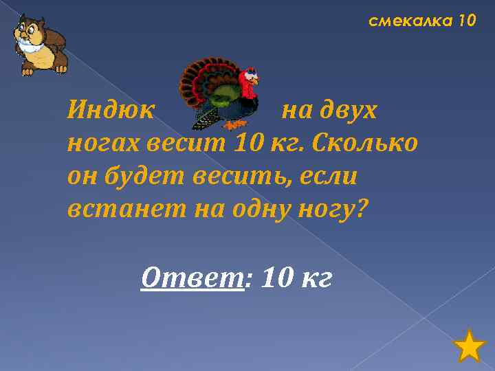 смекалка 10 Индюк на двух ногах весит 10 кг. Сколько он будет весить, если