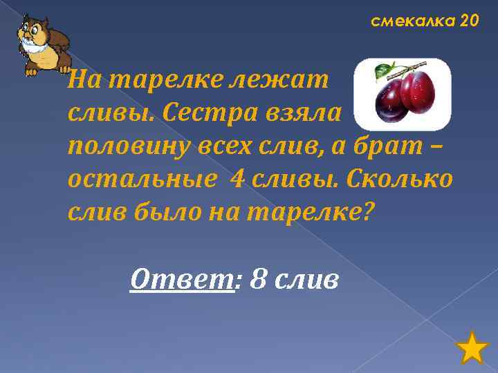 смекалка 20 На тарелке лежат сливы. Сестра взяла половину всех слив, а брат –