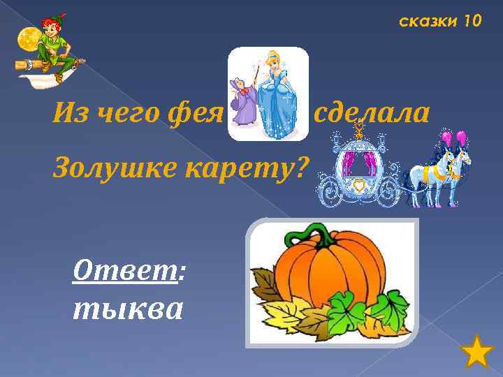 сказки 10 Из чего фея Золушке карету? Ответ: тыква сделала 