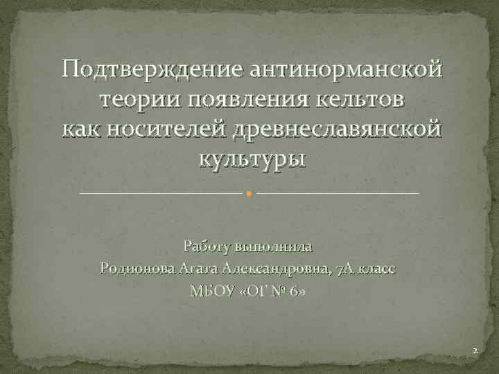 Подтверждение антинорманской теории появления кельтов как носителей древнеславянской культуры Работу выполнила Родионова Агата Александровна,