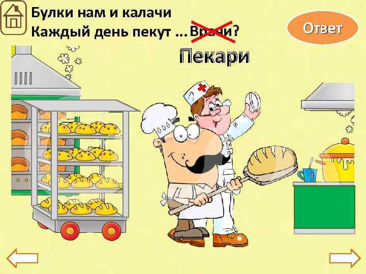 Булки нам и калачи Каждый день пекут. . . Врачи? Пекари Ответ 