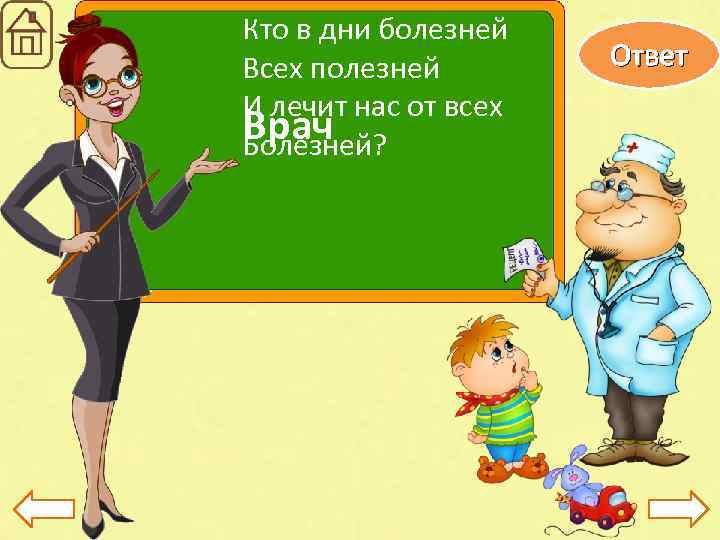 Кто в дни болезней Всех полезней И лечит нас от всех Врач Болезней? Ответ