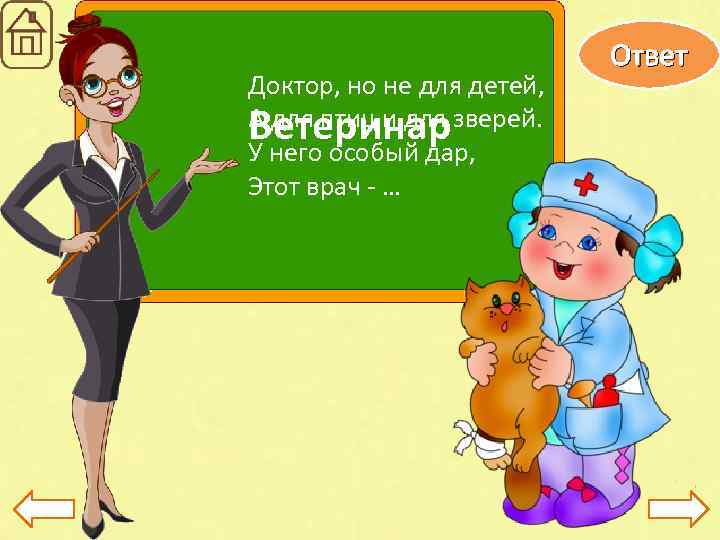 Доктор, но не для детей, А для птиц и для зверей. Ветеринар У него