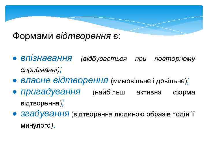 Формами відтворення є: впізнавання (відбувається при повторному сприйманні); власне відтворення (мимовільне і довільне); пригадування